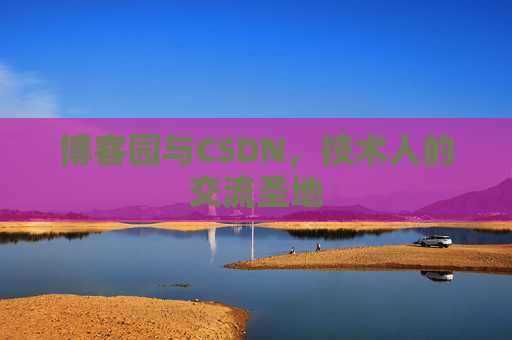 博客园与CSDN，技术人的交流圣地